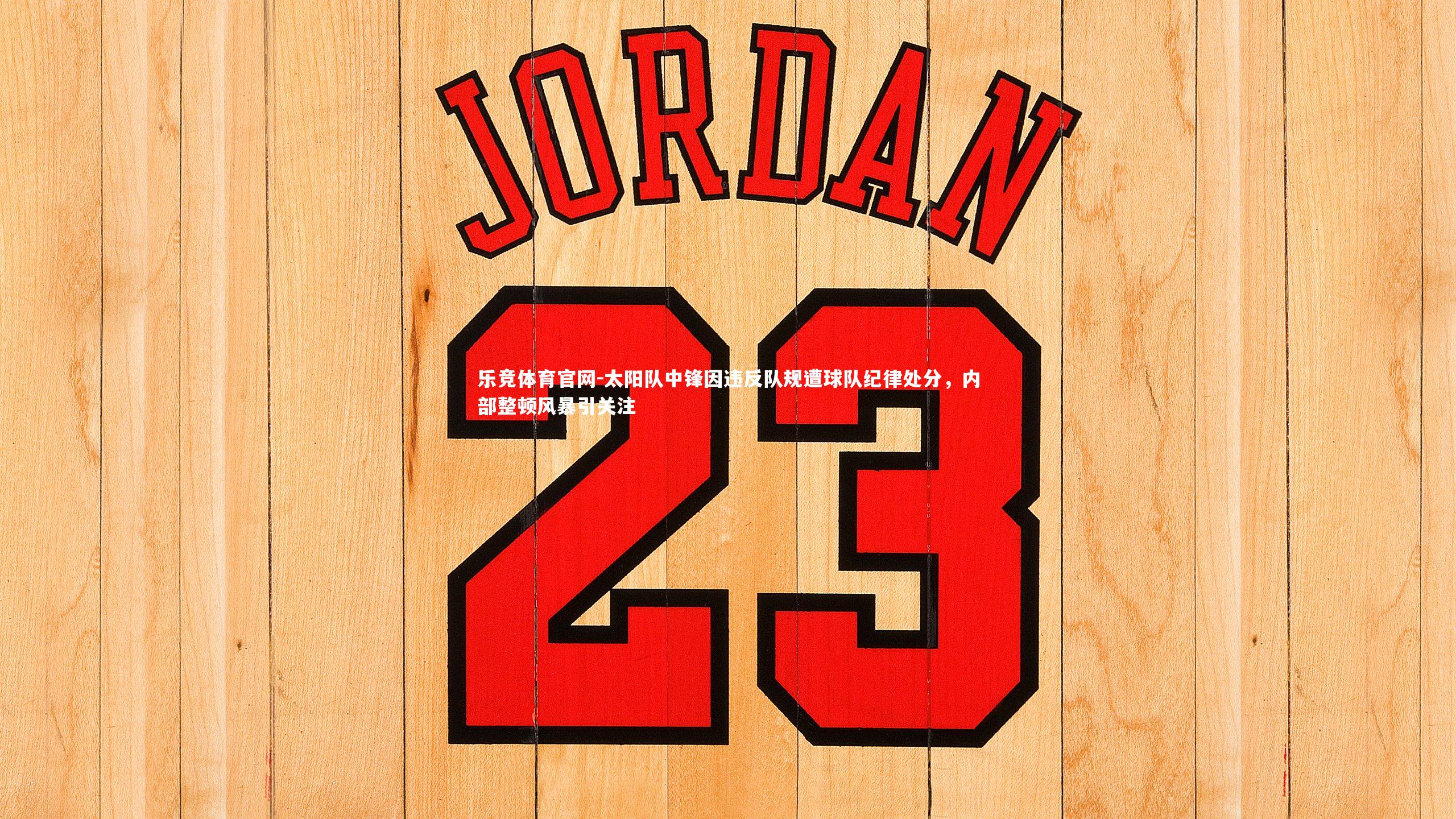 太阳队中锋因违反队规遭球队纪律处分，内部整顿风暴引关注