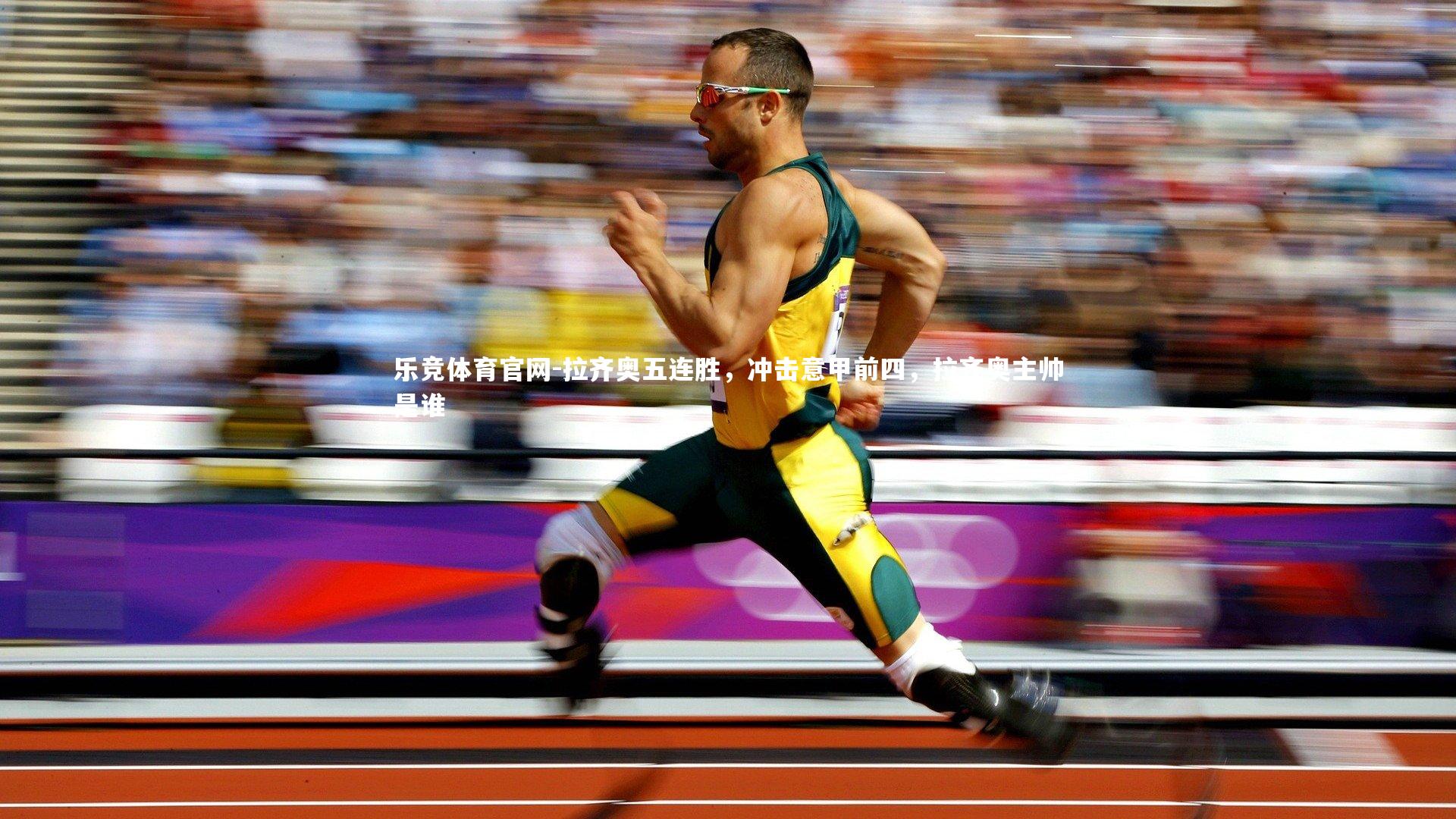 乐竞体育官网-拉齐奥五连胜，冲击意甲前四，拉齐奥主帅是谁
