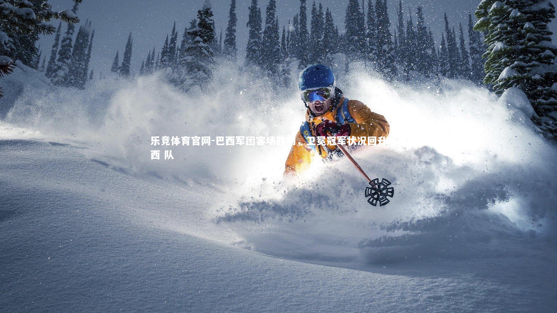 乐竞体育官网-巴西军团客场胜利，卫冕冠军状况回升，巴西 队