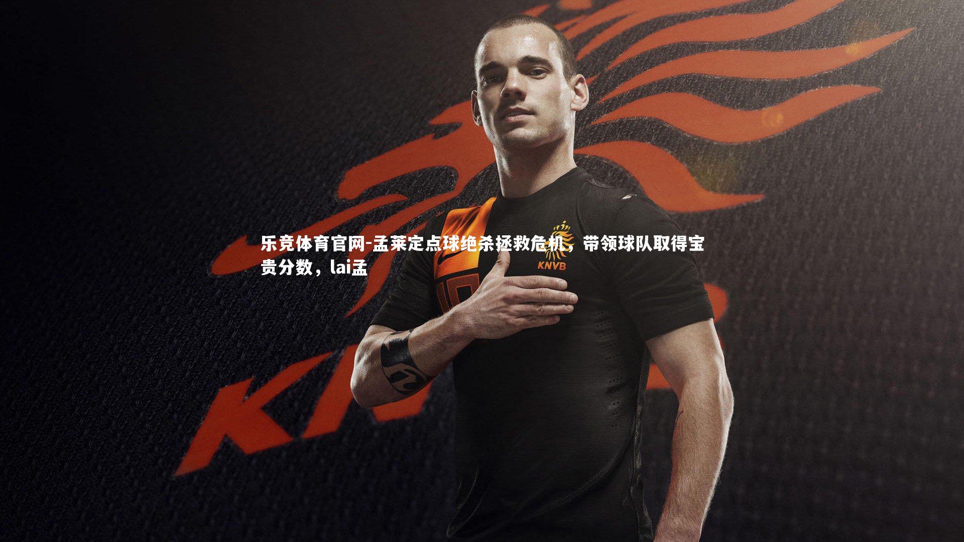 孟莱定点球绝杀拯救危机,带领球队取得宝贵分数,lai孟