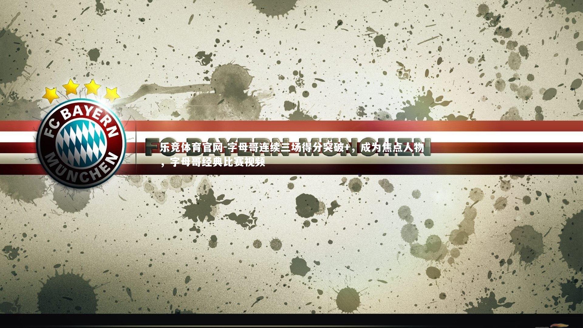 乐竞体育官网-字母哥连续三场得分突破+，成为焦点人物，字母哥经典比赛视频