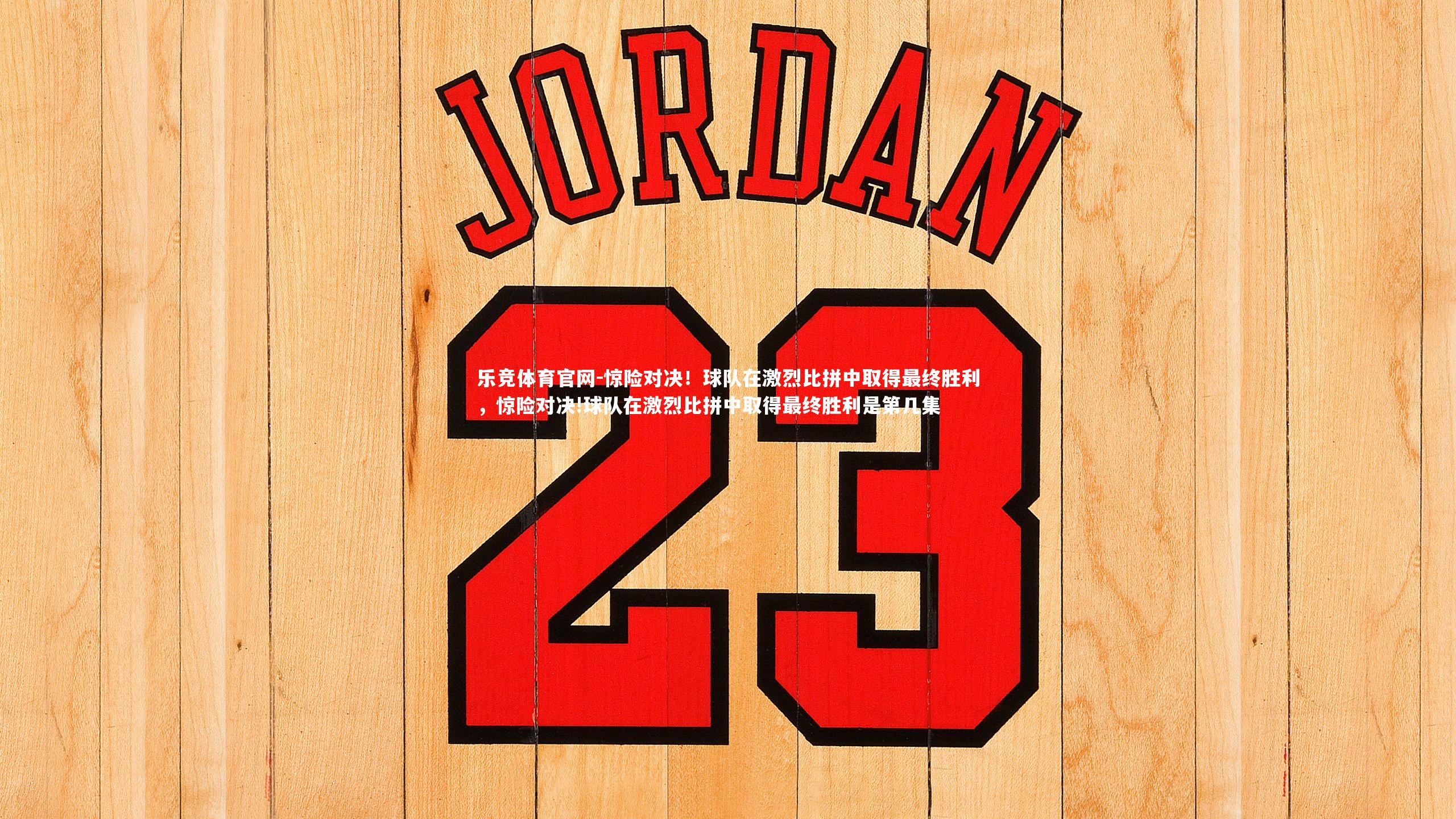 乐竞体育官网-惊险对决！球队在激烈比拼中取得最终胜利，惊险对决!球队在激烈比拼中取得最终胜利是第几集