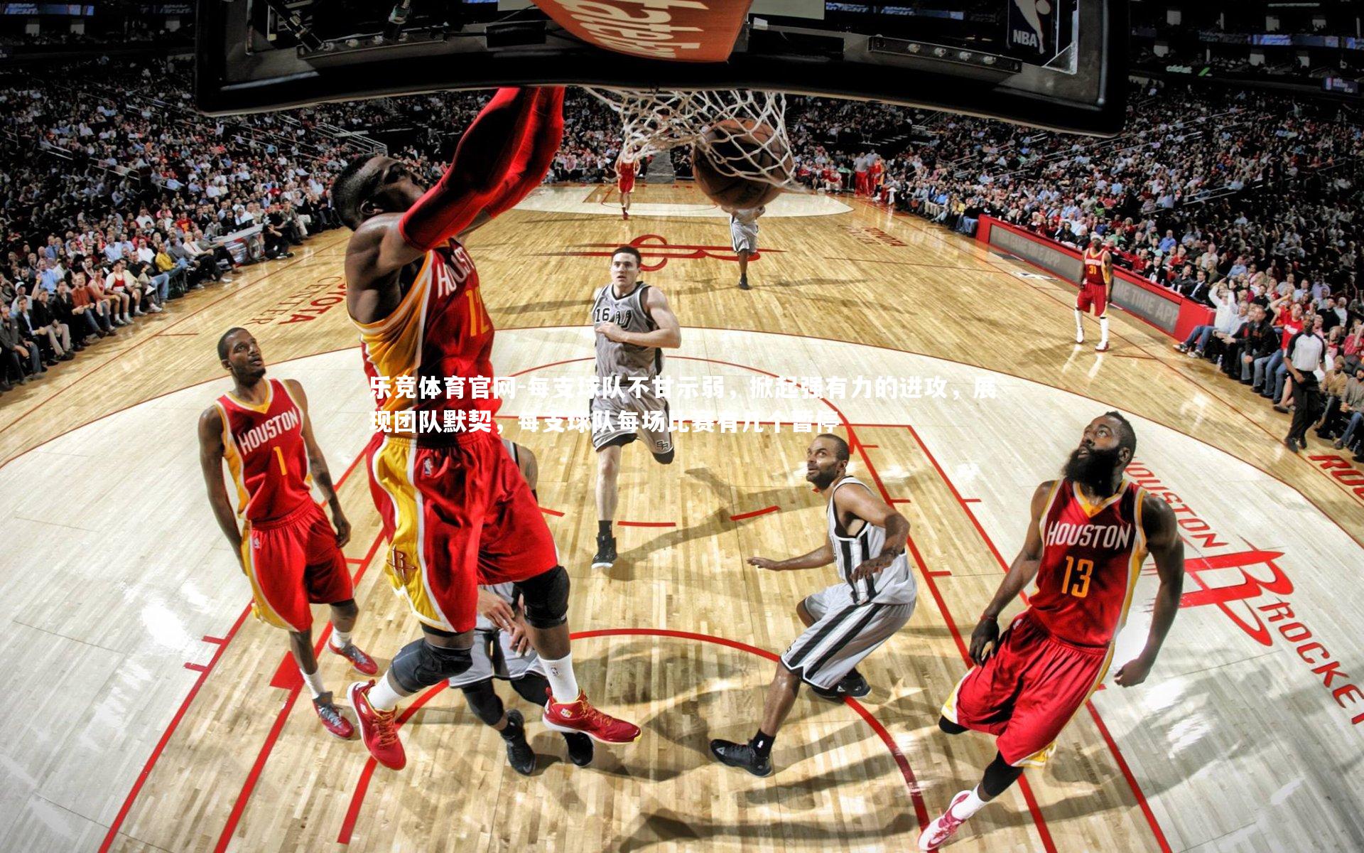 乐竞体育官网-每支球队不甘示弱，掀起强有力的进攻，展现团队默契，每支球队每场比赛有几个暂停