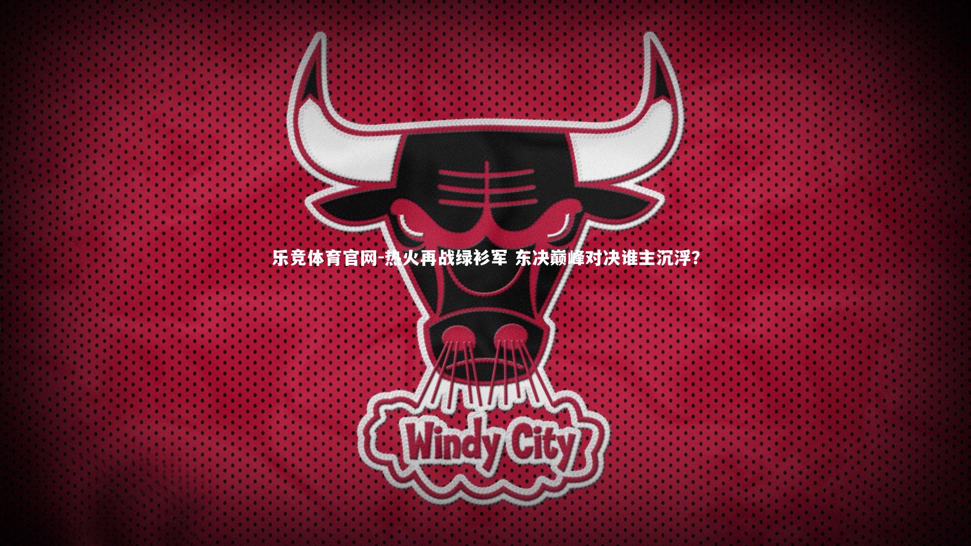 乐竞体育官网-热火再战绿衫军 东决巅峰对决谁主沉浮？