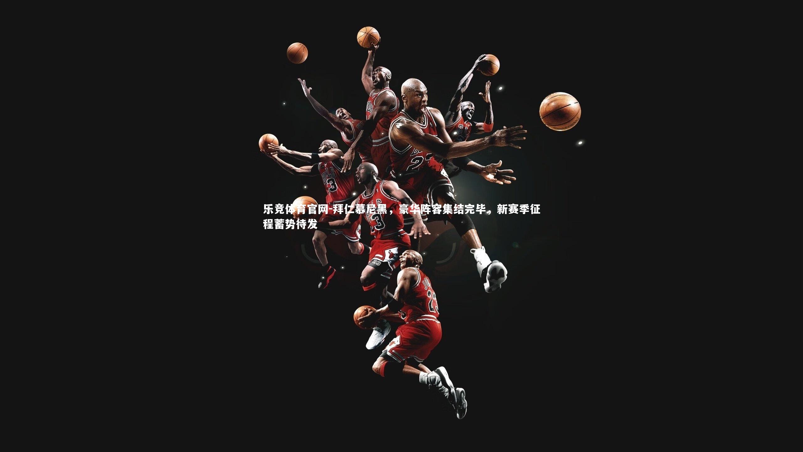 拜仁慕尼黑，豪华阵容集结完毕，新赛季征程蓄势待发