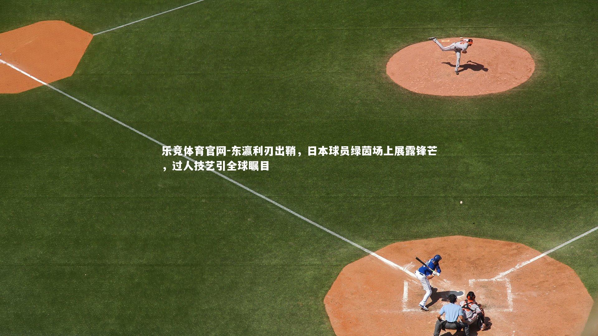 乐竞体育官网-东瀛利刃出鞘，日本球员绿茵场上展露锋芒，过人技艺引全球瞩目