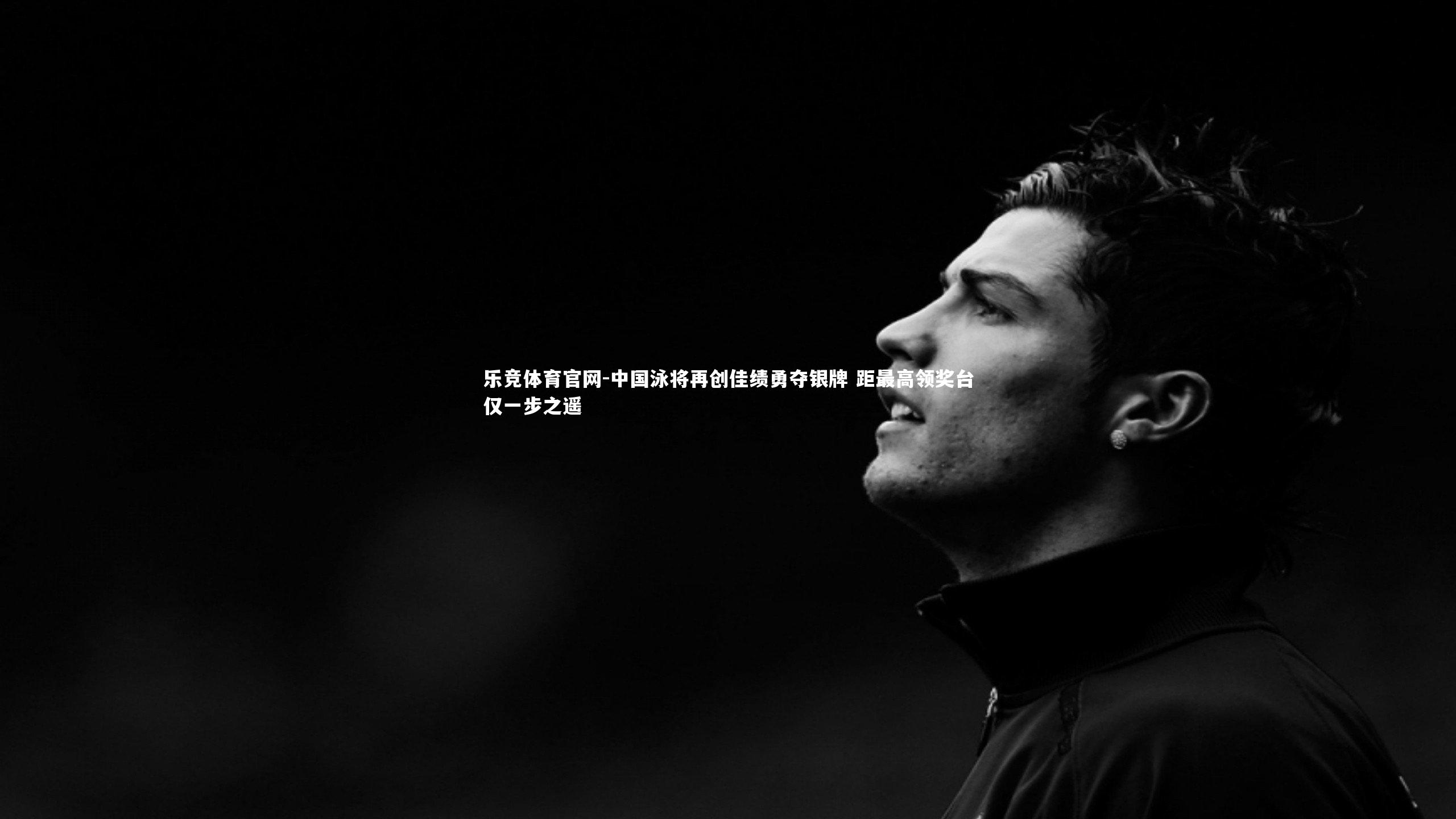 乐竞体育官网-中国泳将再创佳绩勇夺银牌 距最高领奖台仅一步之遥