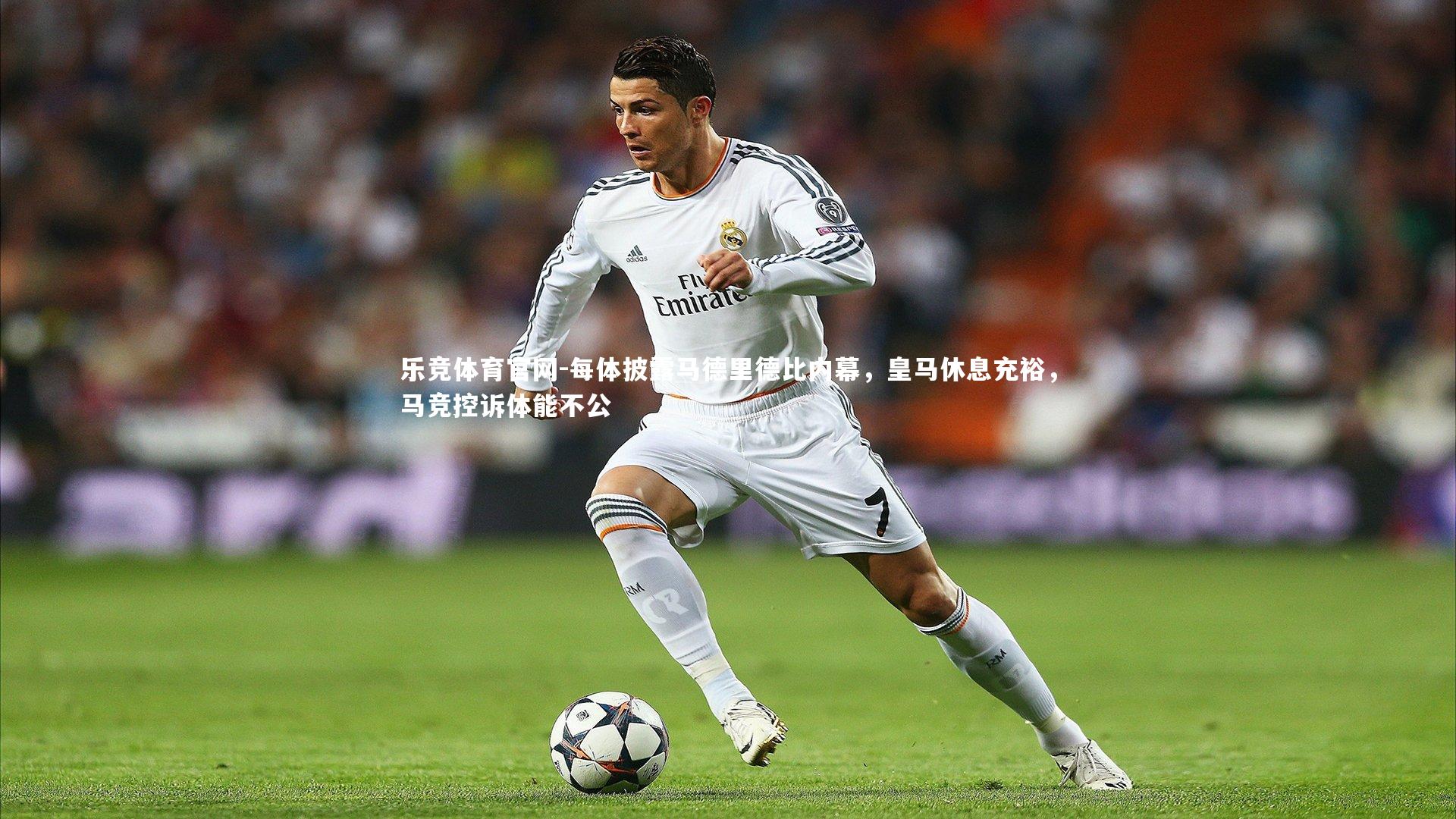 每体披露马德里德比内幕，皇马休息充裕，马竞控诉体能不公