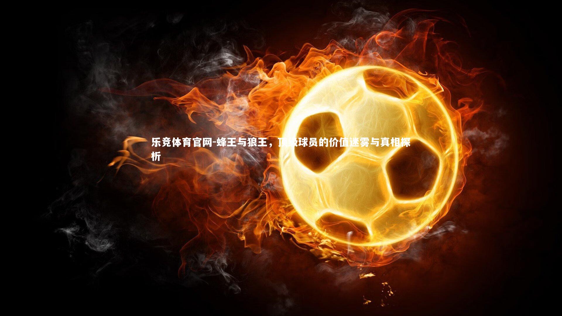 蜂王与狼王,顶级球员的价值迷雾与真相探析