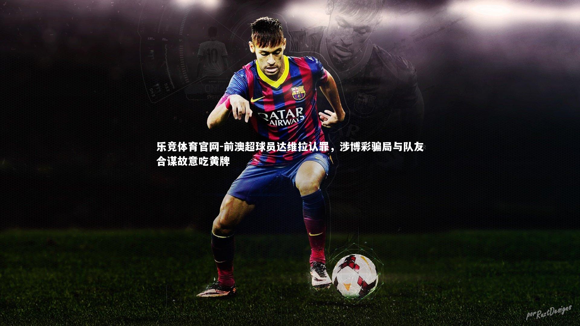 前澳超球员达维拉认罪,涉博彩骗局与队友合谋故意吃黄牌