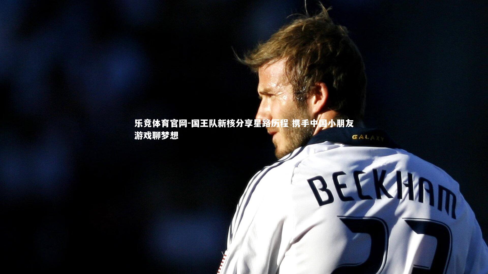 国王队新核分享星路历程 携手中国小朋友游戏聊梦想