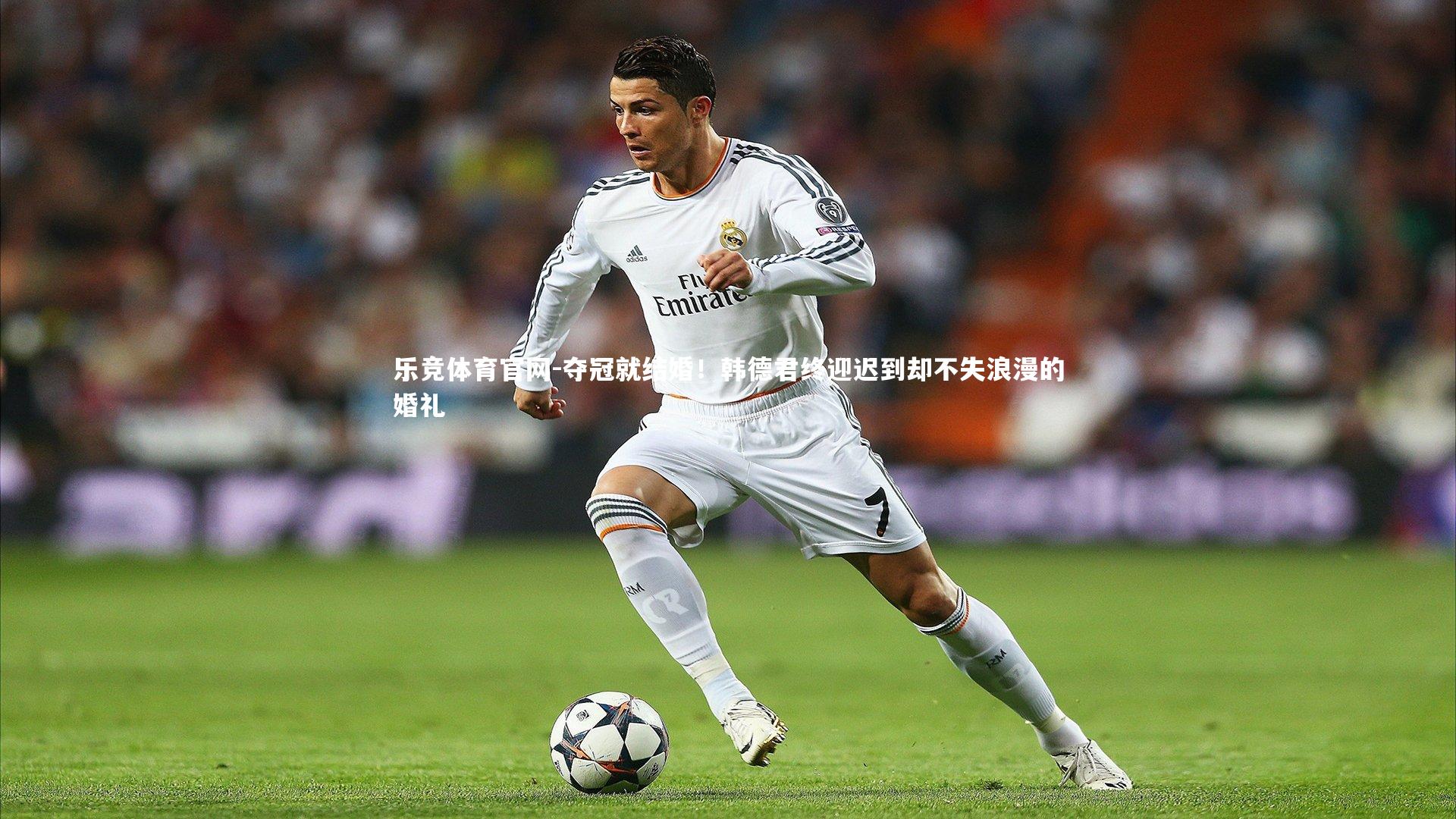 夺冠就结婚！韩德君终迎迟到却不失浪漫的婚礼