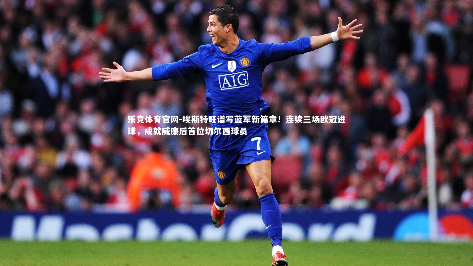 埃斯特旺谱写蓝军新篇章!连续三场欧冠进球,成就威廉后首位切尔西球员