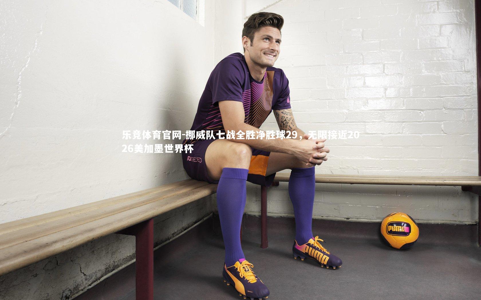 乐竞体育官网-挪威队七战全胜净胜球29，无限接近2026美加墨世界杯