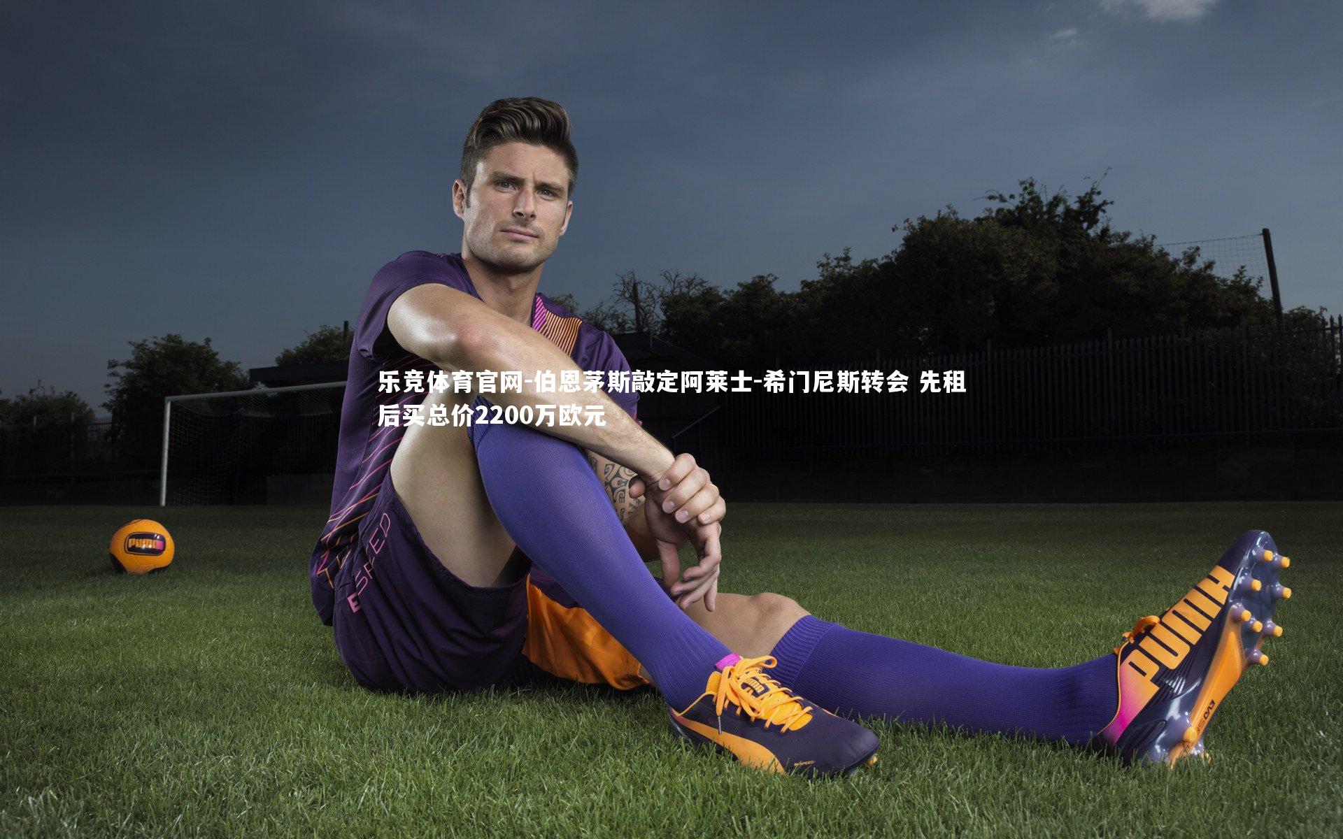 乐竞体育官网-伯恩茅斯敲定阿莱士-希门尼斯转会 先租后买总价2200万欧元