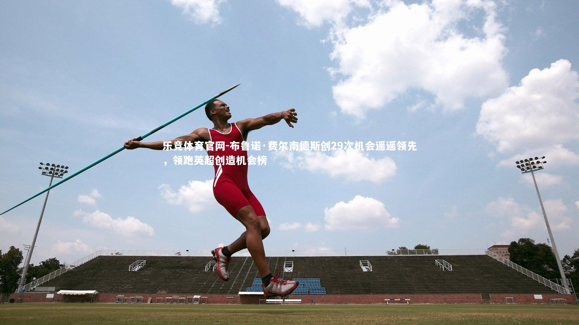 乐竞体育官网-布鲁诺·费尔南德斯创29次机会遥遥领先，领跑英超创造机会榜