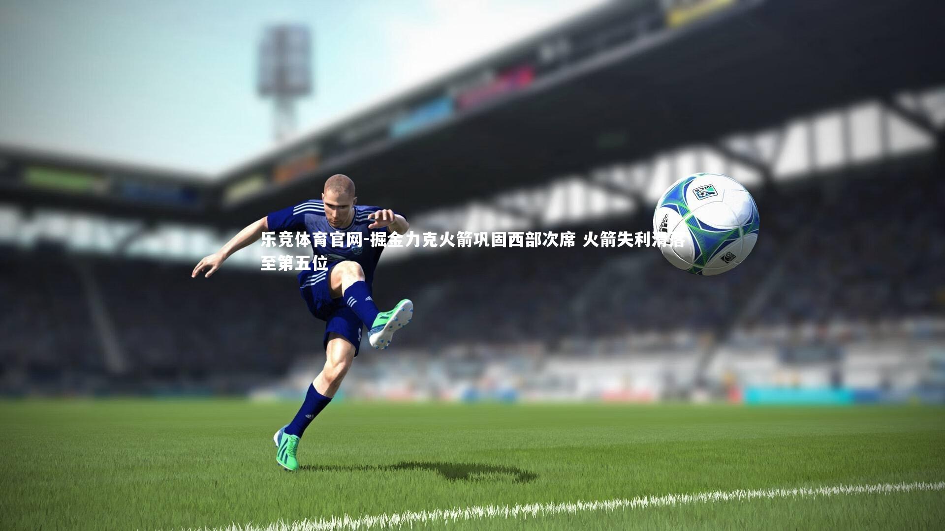 乐竞体育官网-掘金力克火箭巩固西部次席 火箭失利滑落至第五位