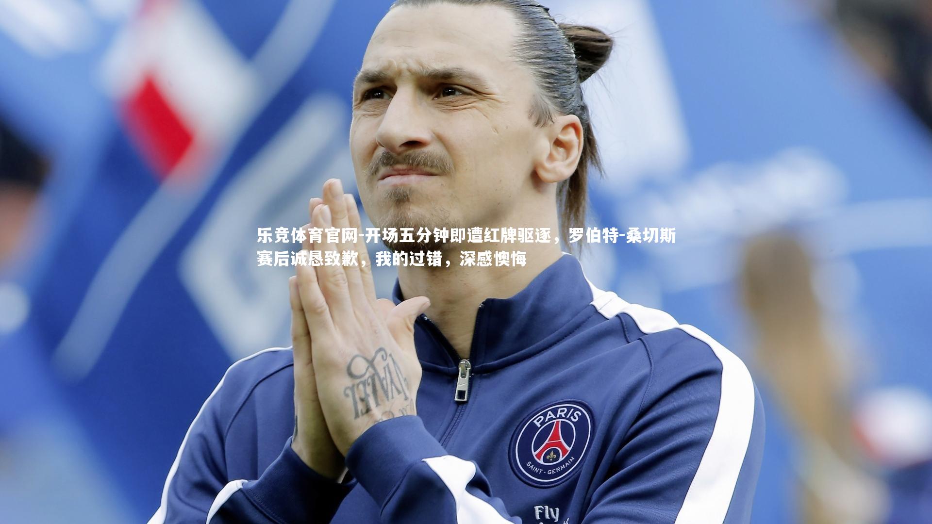 乐竞体育官网-开场五分钟即遭红牌驱逐，罗伯特-桑切斯赛后诚恳致歉，我的过错，深感懊悔