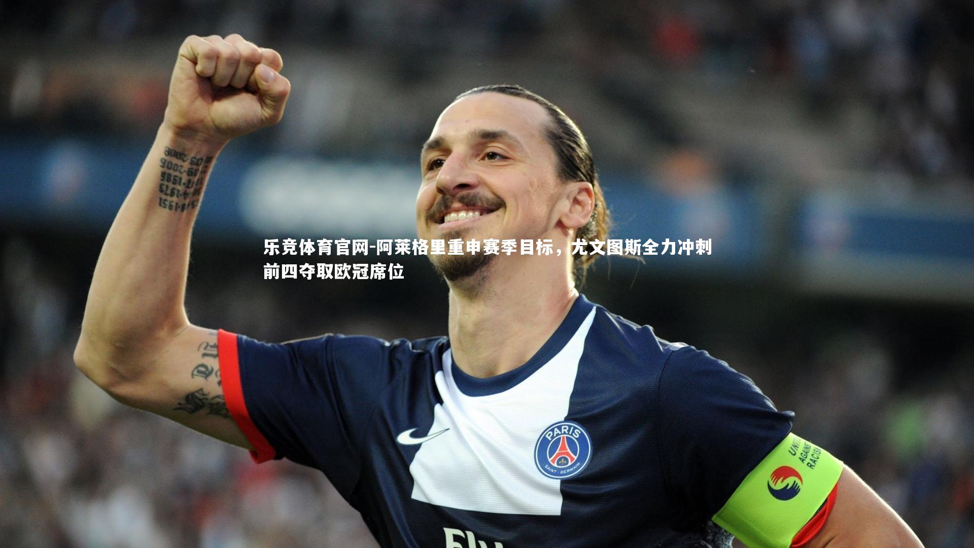 乐竞体育官网-阿莱格里重申赛季目标，尤文图斯全力冲刺前四夺取欧冠席位