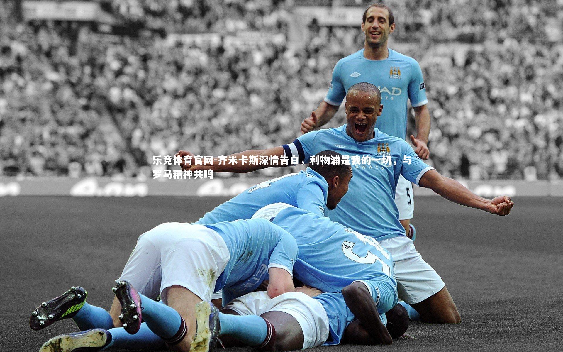 齐米卡斯深情告白,利物浦是我的一切,与罗马精神共鸣