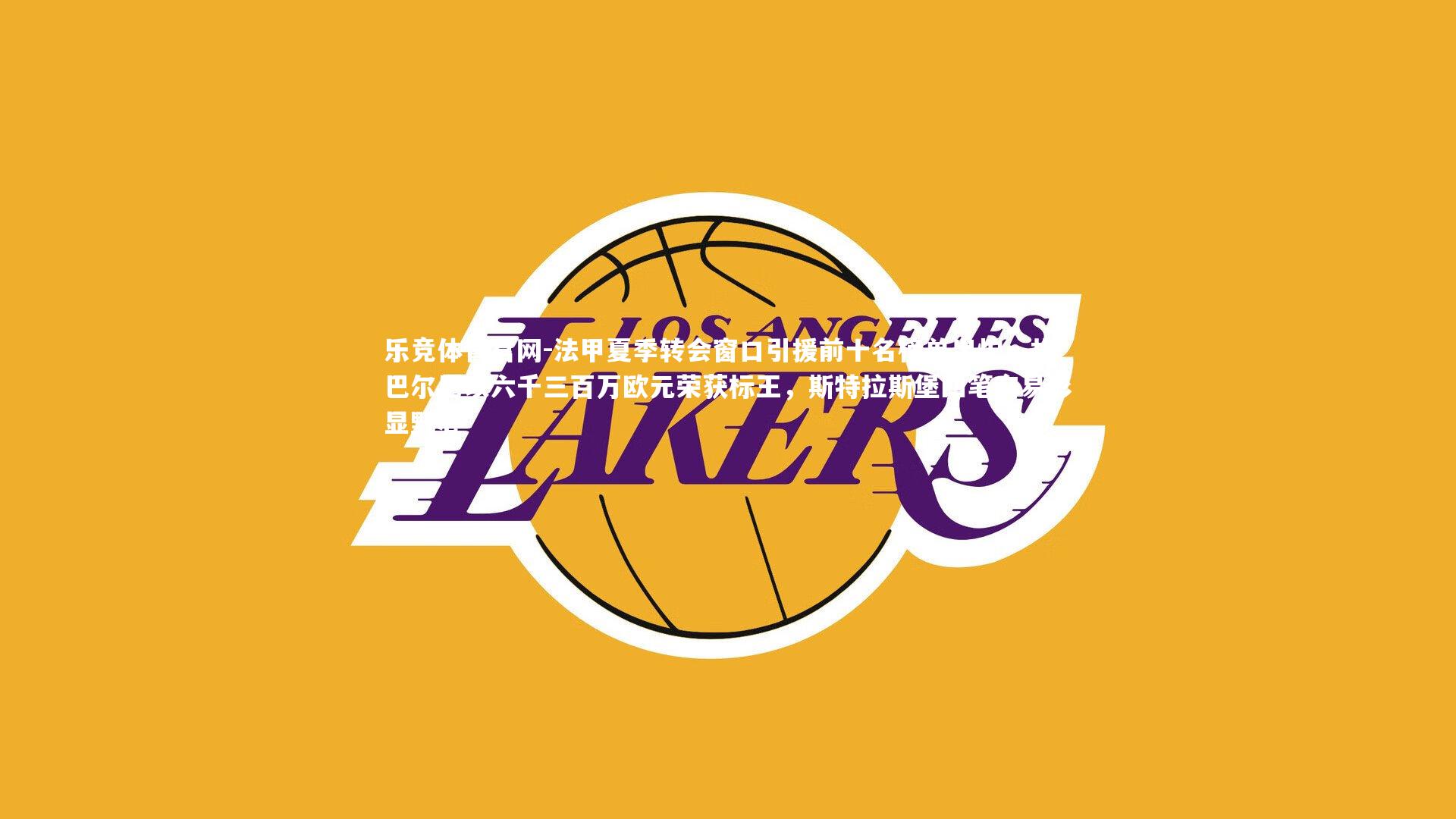 法甲夏季转会窗口引援前十名榜单出炉,扎巴尔尼以六千三百万欧元荣获标王,斯特拉斯堡四笔交易彰显野心