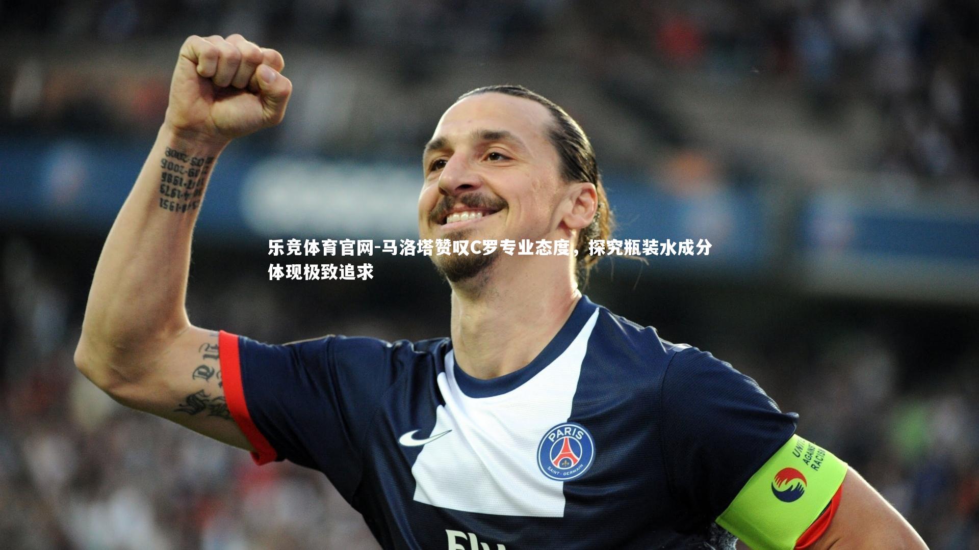 马洛塔赞叹C罗专业态度,探究瓶装水成分体现极致追求